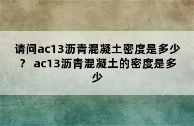 请问ac13沥青混凝土密度是多少？ ac13沥青混凝土的密度是多少